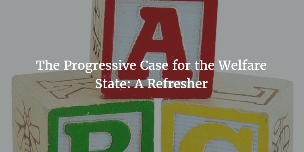 The Progressive Case for the Welfare State: A Refresher