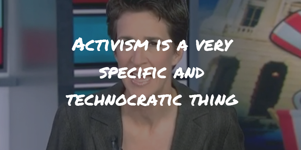 Rachel Maddow: “Activism is a very specific and technocratic thing.”