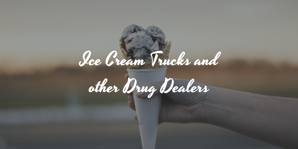 Ice Cream Trucks and other Drug Dealers