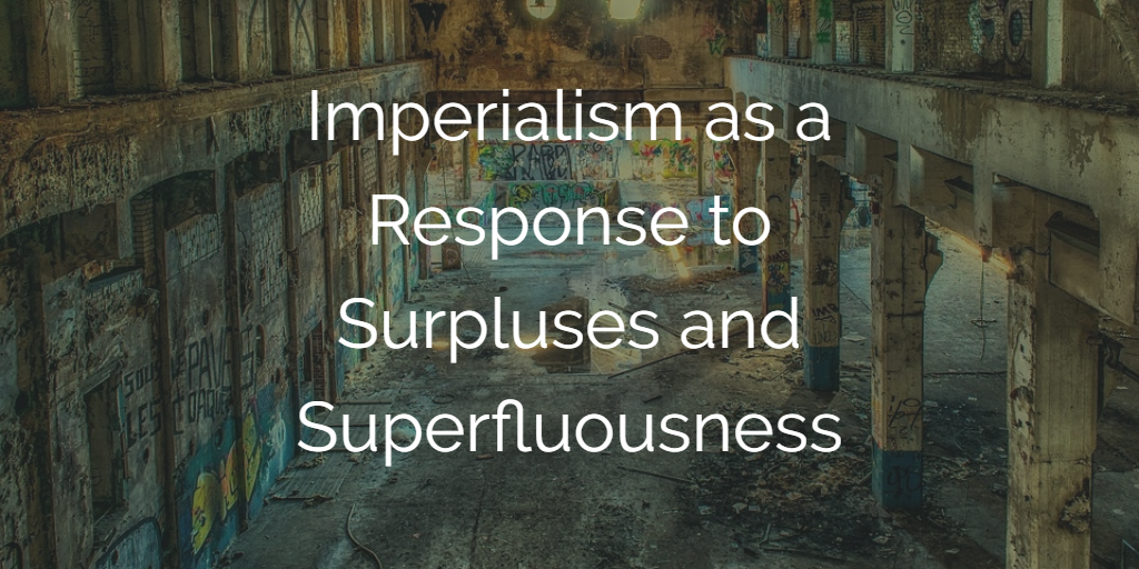 Imperialism as a Response to Surpluses and Superfluousness