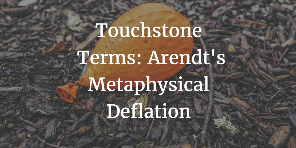 Touchstone Terms: Arendt’s Metaphysical Deflation