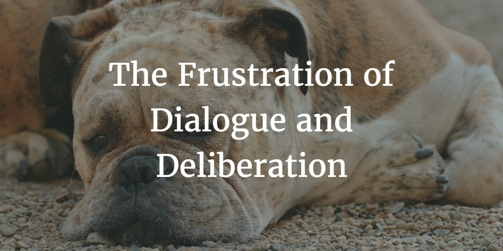 The Frustration of Dialogue and Deliberation