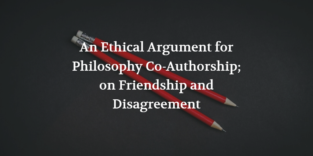 An Ethical Argument for Philosophy Co-Authorship; on Friendship and Disagreement