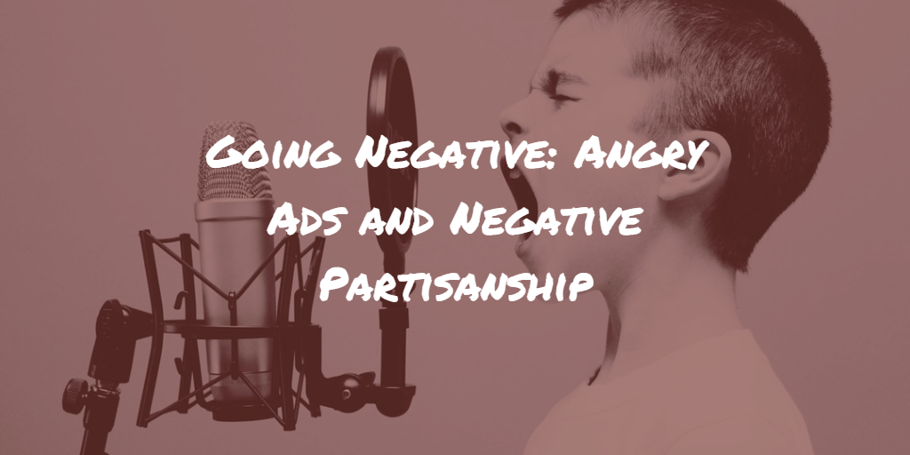 Going Negative: Angry Ads and Negative Partisanship