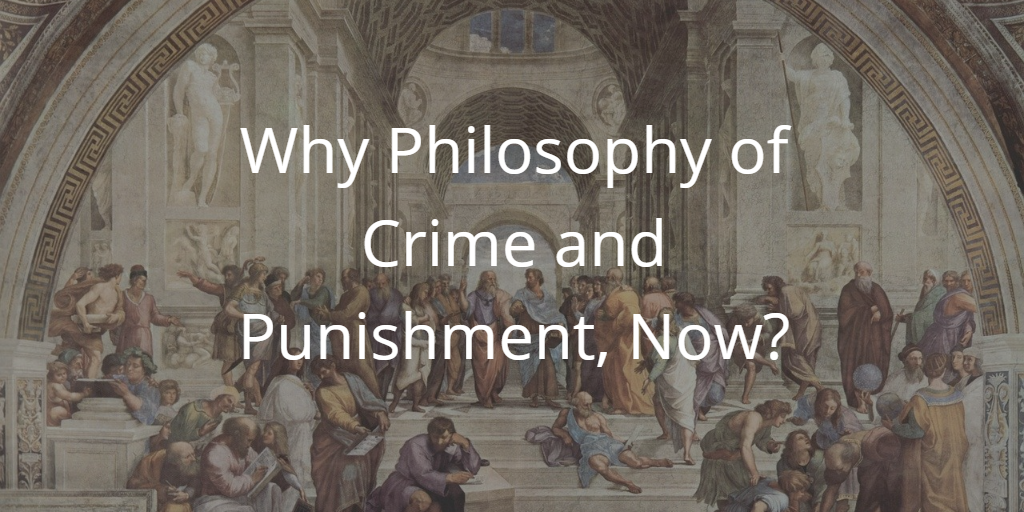 Why Philosophy of Crime and Punishment, Now?