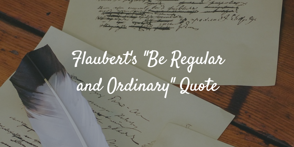 Flaubert’s “Be Regular and Ordinary” Quote